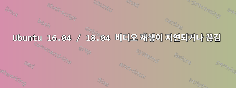 Ubuntu 16.04 / 18.04 비디오 재생이 지연되거나 끊김