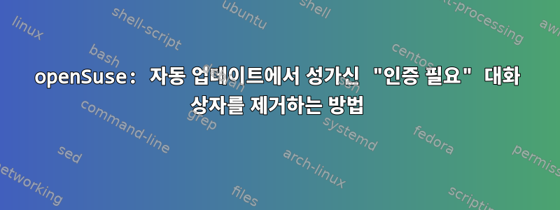 openSuse: 자동 업데이트에서 성가신 "인증 필요" 대화 상자를 제거하는 방법