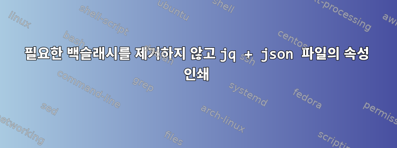 필요한 백슬래시를 제거하지 않고 jq + json 파일의 속성 인쇄