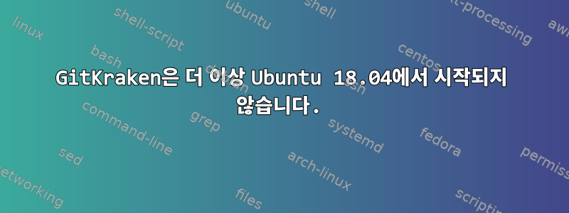 GitKraken은 더 이상 Ubuntu 18.04에서 시작되지 않습니다.