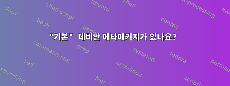 "기본" 데비안 메타패키지가 있나요?