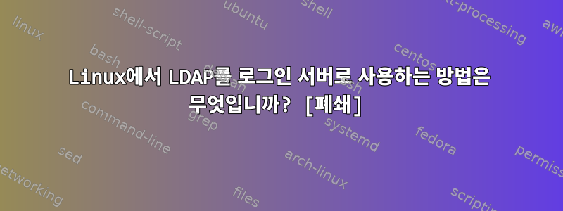 Linux에서 LDAP를 로그인 서버로 사용하는 방법은 무엇입니까? [폐쇄]