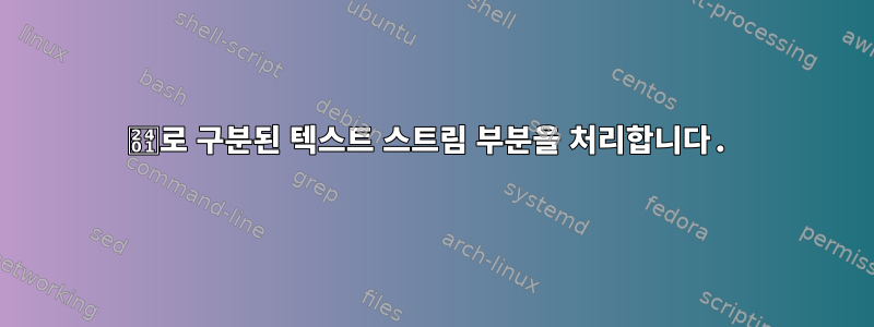 ␁로 구분된 텍스트 스트림 부분을 처리합니다.