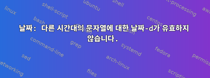 날짜: 다른 시간대의 문자열에 대한 날짜-d가 유효하지 않습니다.