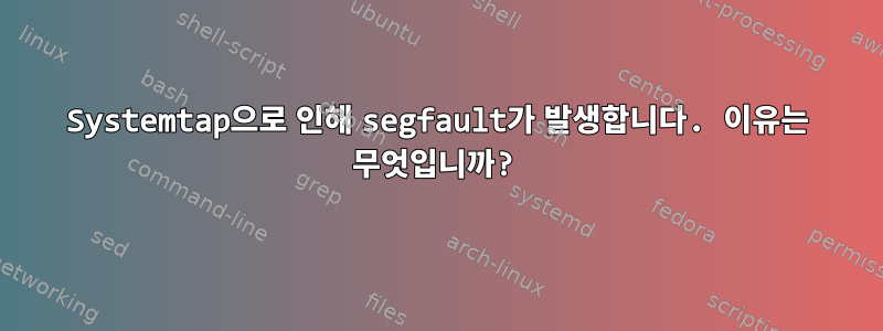 Systemtap으로 인해 segfault가 발생합니다. 이유는 무엇입니까?