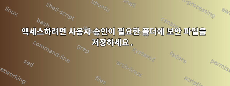 액세스하려면 사용자 승인이 필요한 폴더에 보안 파일을 저장하세요.