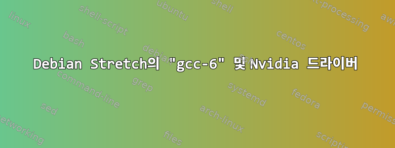 Debian Stretch의 "gcc-6" 및 Nvidia 드라이버