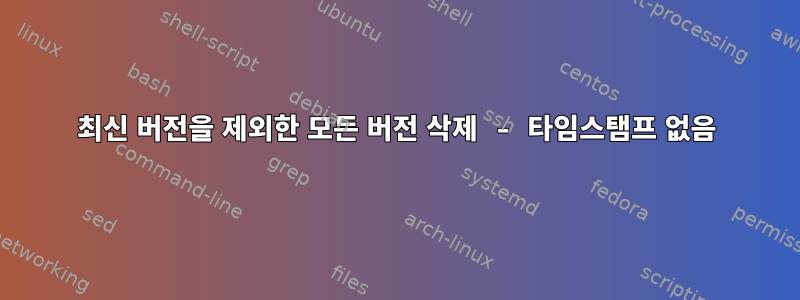 최신 버전을 제외한 모든 버전 삭제 - 타임스탬프 없음