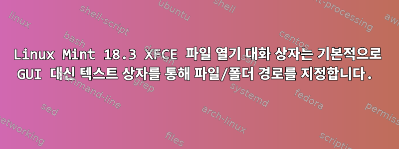 Linux Mint 18.3 XFCE 파일 열기 대화 상자는 기본적으로 GUI 대신 텍스트 상자를 통해 파일/폴더 경로를 지정합니다.