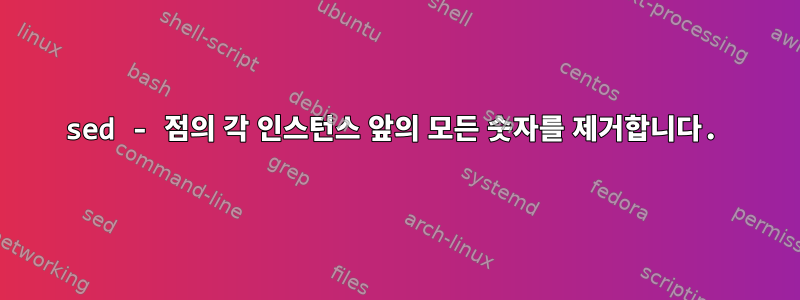 sed - 점의 각 인스턴스 앞의 모든 숫자를 제거합니다.