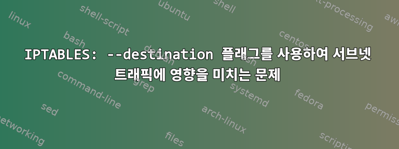 IPTABLES: --destination 플래그를 사용하여 서브넷 트래픽에 영향을 미치는 문제