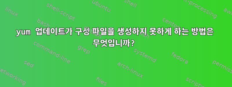 yum 업데이트가 구성 파일을 생성하지 못하게 하는 방법은 무엇입니까?