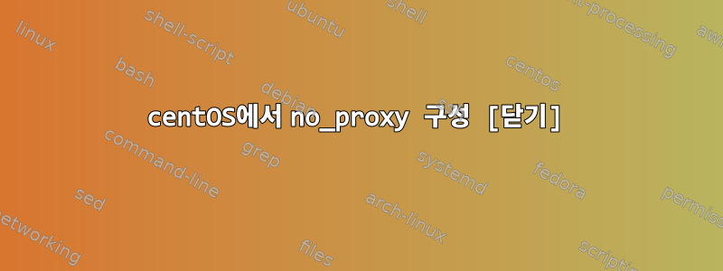 centOS에서 no_proxy 구성 [닫기]