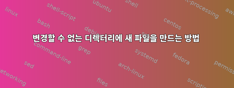 변경할 수 없는 디렉터리에 새 파일을 만드는 방법