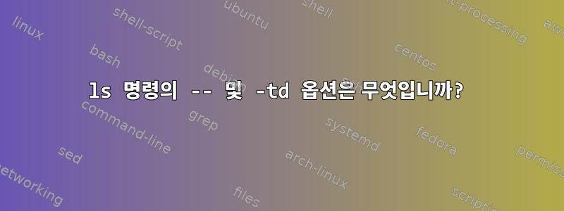 ls 명령의 -- 및 -td 옵션은 무엇입니까?