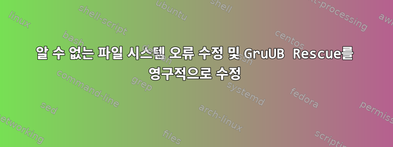 알 수 없는 파일 시스템 오류 수정 및 GruUB Rescue를 영구적으로 수정