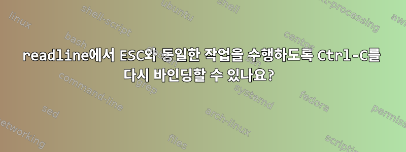 readline에서 ESC와 동일한 작업을 수행하도록 Ctrl-C를 다시 바인딩할 수 있나요?