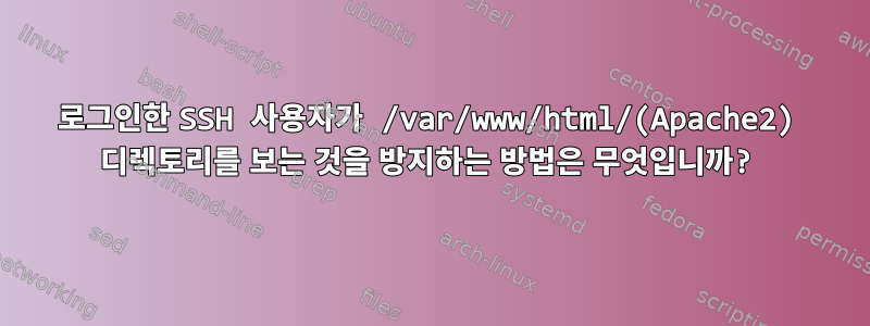 로그인한 SSH 사용자가 /var/www/html/(Apache2) 디렉토리를 보는 것을 방지하는 방법은 무엇입니까?