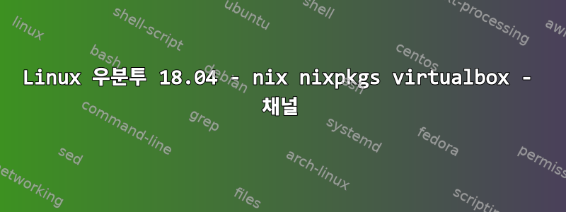 Linux 우분투 18.04 - nix nixpkgs virtualbox - 채널