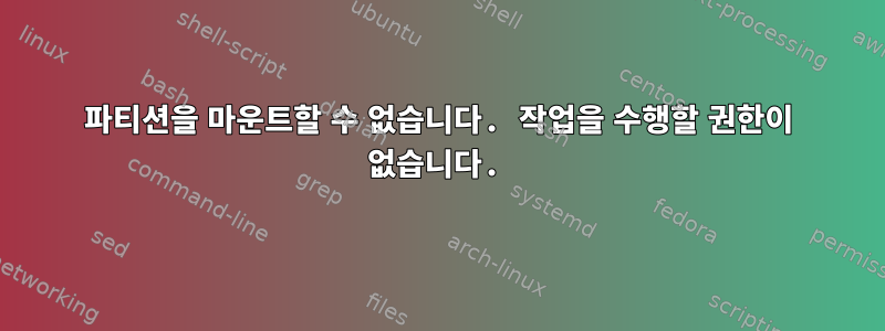 파티션을 마운트할 수 없습니다. 작업을 수행할 권한이 없습니다.