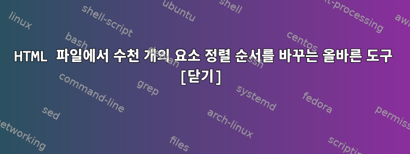 HTML 파일에서 수천 개의 요소 정렬 순서를 바꾸는 올바른 도구 [닫기]