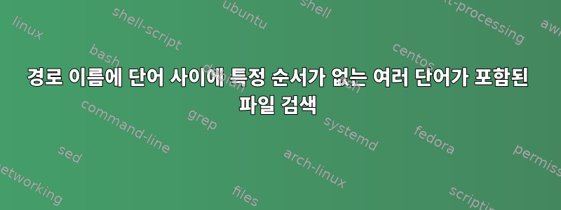 경로 이름에 단어 사이에 특정 순서가 없는 여러 단어가 포함된 파일 검색