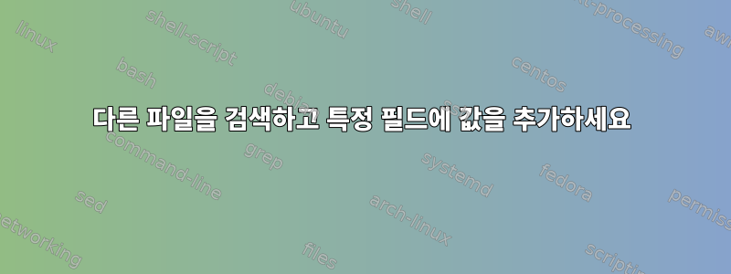 다른 파일을 검색하고 특정 필드에 값을 추가하세요