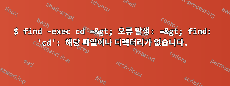 $ find -exec cd =&gt; 오류 발생: =&gt; find: 'cd': 해당 파일이나 디렉터리가 없습니다.