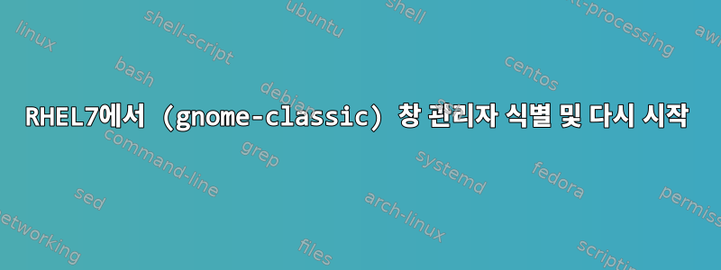 RHEL7에서 (gnome-classic) 창 관리자 식별 및 다시 시작