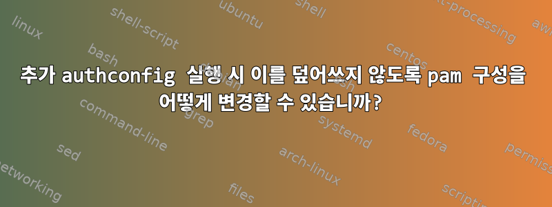 추가 authconfig 실행 시 이를 덮어쓰지 않도록 pam 구성을 어떻게 변경할 수 있습니까?