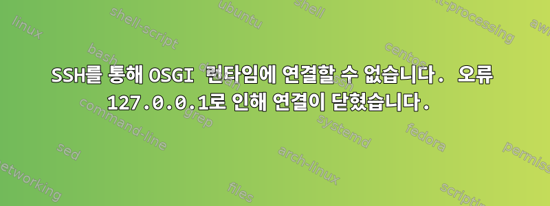 SSH를 통해 OSGI 런타임에 연결할 수 없습니다. 오류 127.0.0.1로 인해 연결이 닫혔습니다.