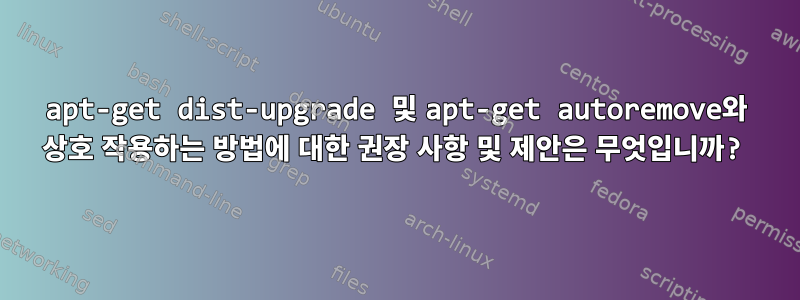 apt-get dist-upgrade 및 apt-get autoremove와 상호 작용하는 방법에 대한 권장 사항 및 제안은 무엇입니까?