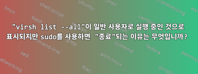 "virsh list --all"이 일반 사용자로 실행 중인 것으로 표시되지만 sudo를 사용하면 "종료"되는 이유는 무엇입니까?