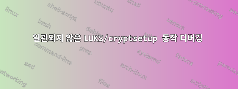 일관되지 않은 LUKS/cryptsetup 동작 디버깅