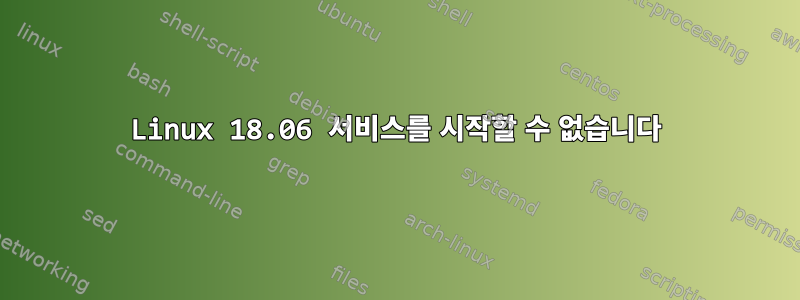 Linux 18.06 서비스를 시작할 수 없습니다