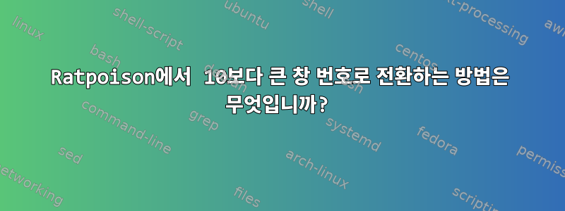 Ratpoison에서 10보다 큰 창 번호로 전환하는 방법은 무엇입니까?