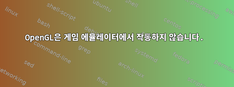 OpenGL은 게임 에뮬레이터에서 작동하지 않습니다.