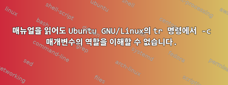 매뉴얼을 읽어도 Ubuntu GNU/Linux의 tr 명령에서 -c 매개변수의 역할을 이해할 수 없습니다.