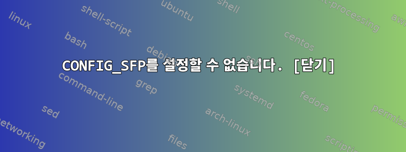 CONFIG_SFP를 설정할 수 없습니다. [닫기]