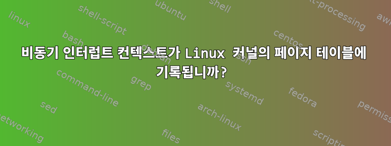 비동기 인터럽트 컨텍스트가 Linux 커널의 페이지 테이블에 기록됩니까?