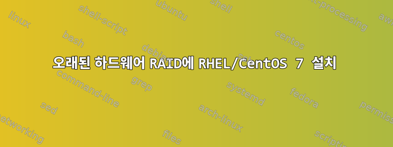 오래된 하드웨어 RAID에 RHEL/CentOS 7 설치