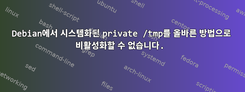 Debian에서 시스템화된 private /tmp를 올바른 방법으로 비활성화할 수 없습니다.