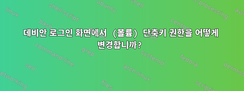 데비안 로그인 화면에서 (볼륨) 단축키 권한을 어떻게 변경합니까?