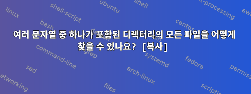 여러 문자열 중 하나가 포함된 디렉터리의 모든 파일을 어떻게 찾을 수 있나요? [복사]