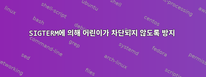 SIGTERM에 의해 어린이가 차단되지 않도록 방지