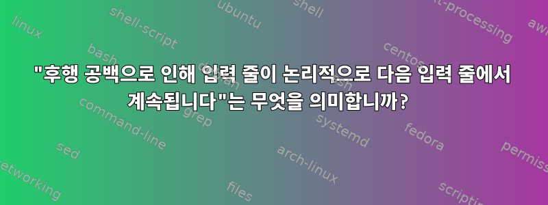 "후행 공백으로 인해 입력 줄이 논리적으로 다음 입력 줄에서 계속됩니다"는 무엇을 의미합니까?