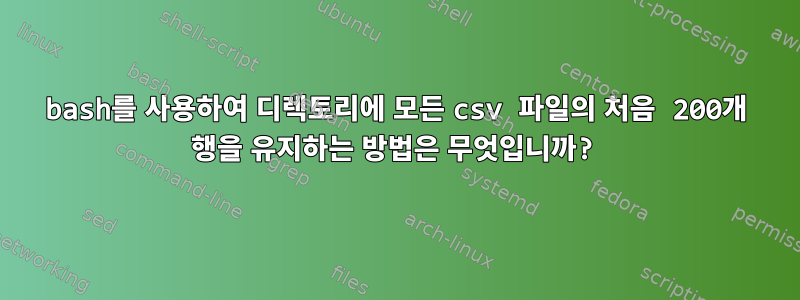 bash를 사용하여 디렉토리에 모든 csv 파일의 처음 200개 행을 유지하는 방법은 무엇입니까?