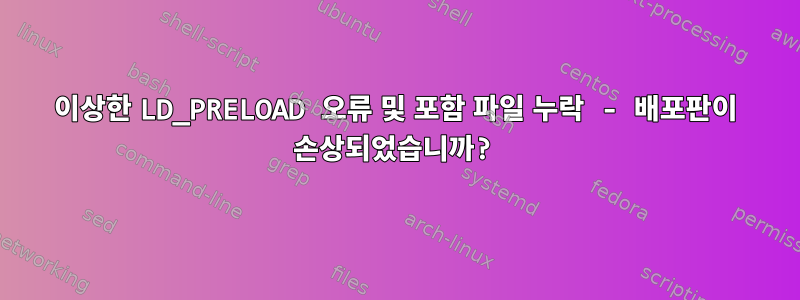 이상한 LD_PRELOAD 오류 및 포함 파일 누락 - 배포판이 손상되었습니까?