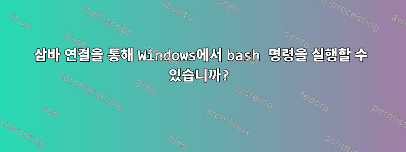 삼바 연결을 통해 Windows에서 bash 명령을 실행할 수 있습니까?