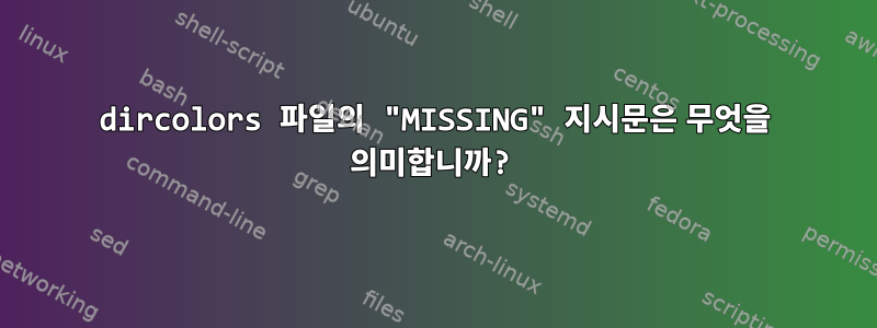 dircolors 파일의 "MISSING" 지시문은 무엇을 의미합니까?